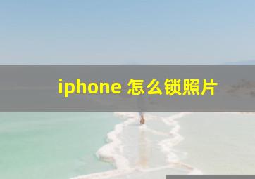 iphone 怎么锁照片